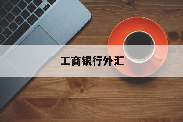 工商银行外汇(工商银行外汇牌价表 今日汇率)