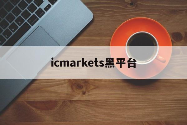 icmarkets黑平台(icmarkets app)