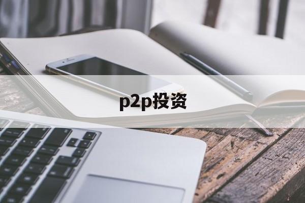 p2p投资(p2p投资人的钱能拿回来吗)