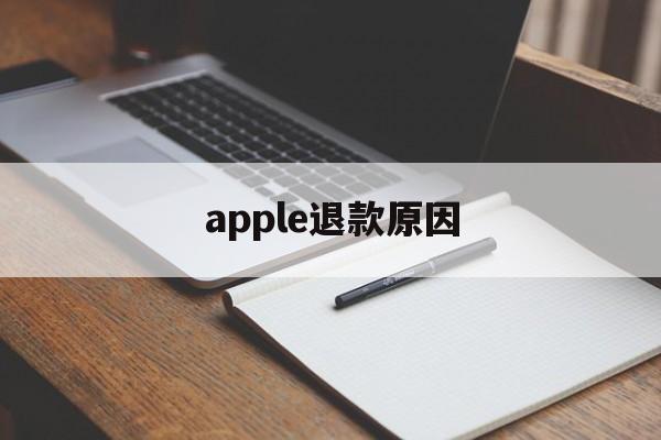 apple退款原因(苹果退款失败后写申请原因怎么写)