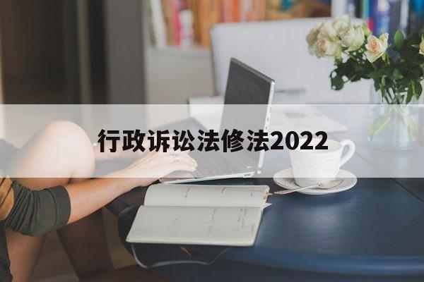 行政诉讼法修法2022(中华人民共和国行政诉讼法修正案草案)