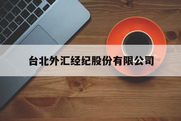 台北外汇经纪股份有限公司(台北外汇经纪股份有限公司官网)