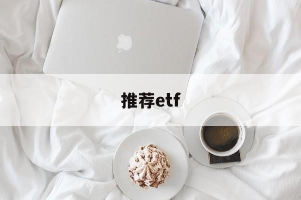 推荐etf(推荐ETF需要什么资质)