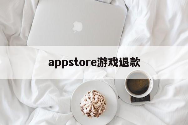 appstore游戏退款(appstore退款游戏东西还有么)