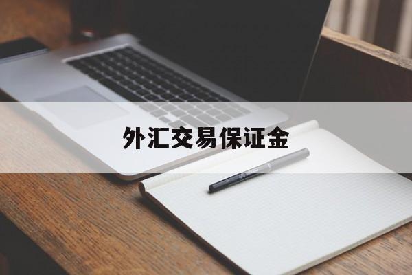 外汇交易保证金(外汇交易保证金入金爆仓可以像第三方支付公司要退款吗)