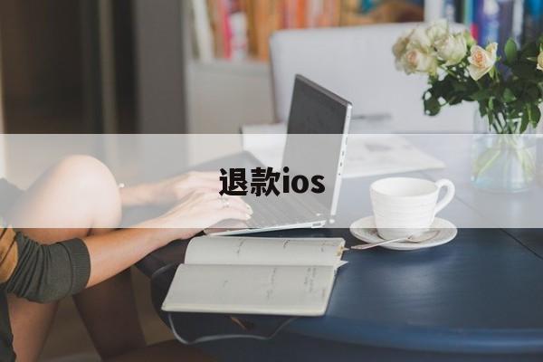 退款ios(退款申请说明怎么写)