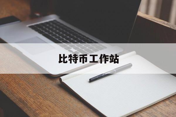 比特币工作站(比特币工作室是什么运行的)